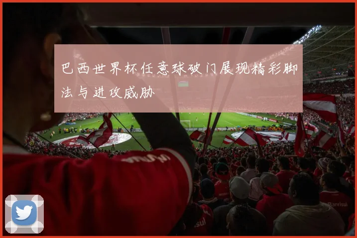 巴西世界杯任意球破门展现精彩脚法与进攻威胁