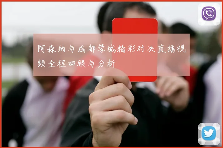 阿森纳与成都蓉城精彩对决直播视频全程回顾与分析