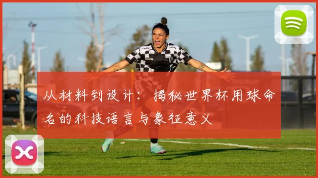 从材料到设计：揭秘世界杯用球命名的科技语言与象征意义
