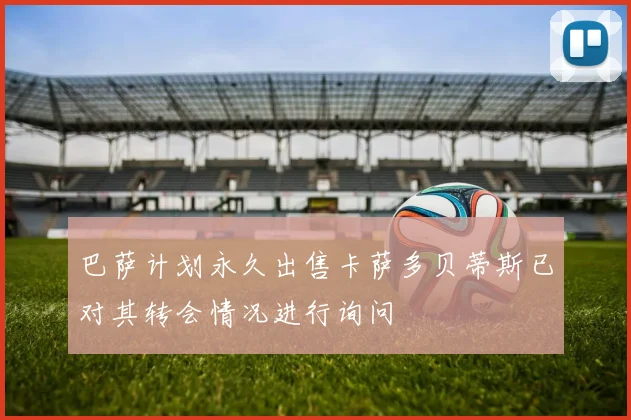 巴萨计划永久出售卡萨多贝蒂斯已对其转会情况进行询问