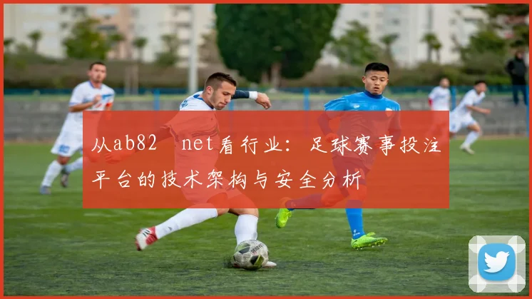 从ab82婰net看行业：足球赛事投注平台的技术架构与安全分析