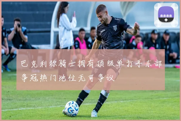 巴克利称骑士拥有顶级单打手东部争冠热门地位无可争议