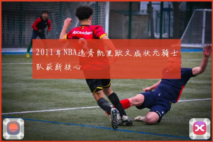 2011年NBA选秀凯里欧文成状元骑士队获新核心
