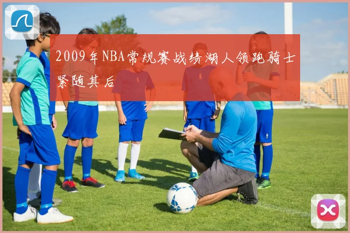 2009年NBA常规赛战绩湖人领跑骑士紧随其后