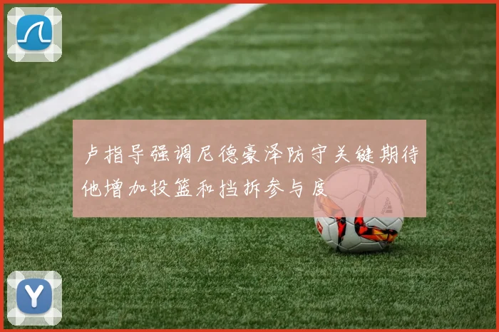 卢指导强调尼德豪泽防守关键期待他增加投篮和挡拆参与度